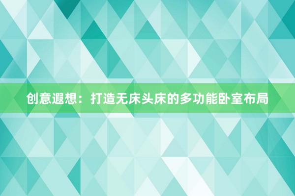 创意遐想：打造无床头床的多功能卧室布局